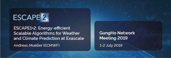 ESCAPE1+2: Energy-efficient Scalable Algorithms for Weather and Climate Prediction at Exascale - GungHo Network Meeting 2019